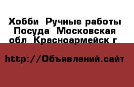 Хобби. Ручные работы Посуда. Московская обл.,Красноармейск г.